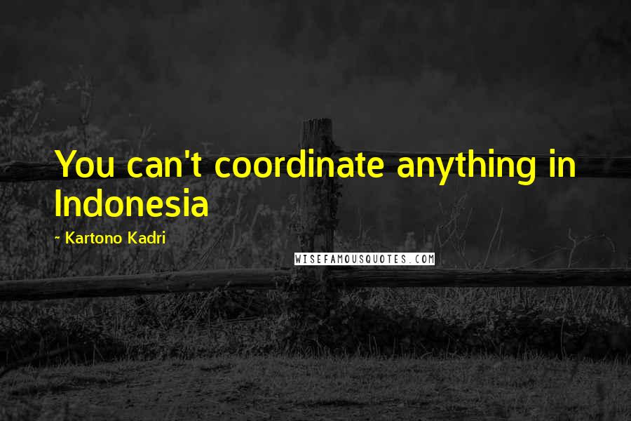 Kartono Kadri Quotes: You can't coordinate anything in Indonesia