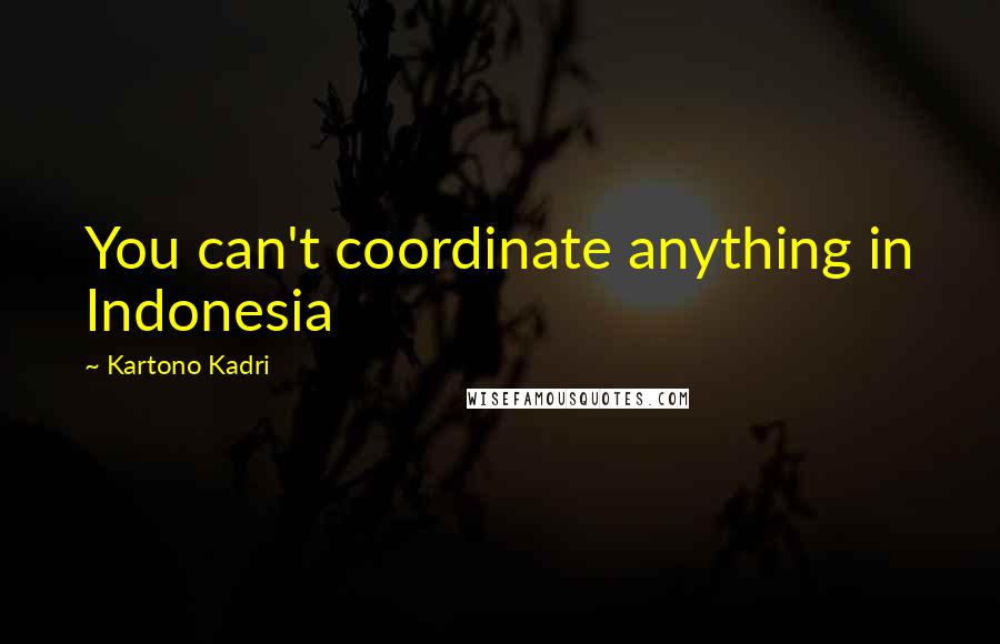 Kartono Kadri Quotes: You can't coordinate anything in Indonesia
