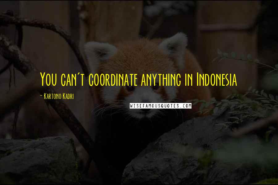 Kartono Kadri Quotes: You can't coordinate anything in Indonesia