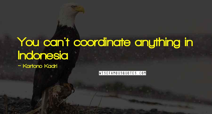 Kartono Kadri Quotes: You can't coordinate anything in Indonesia