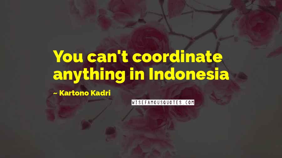 Kartono Kadri Quotes: You can't coordinate anything in Indonesia