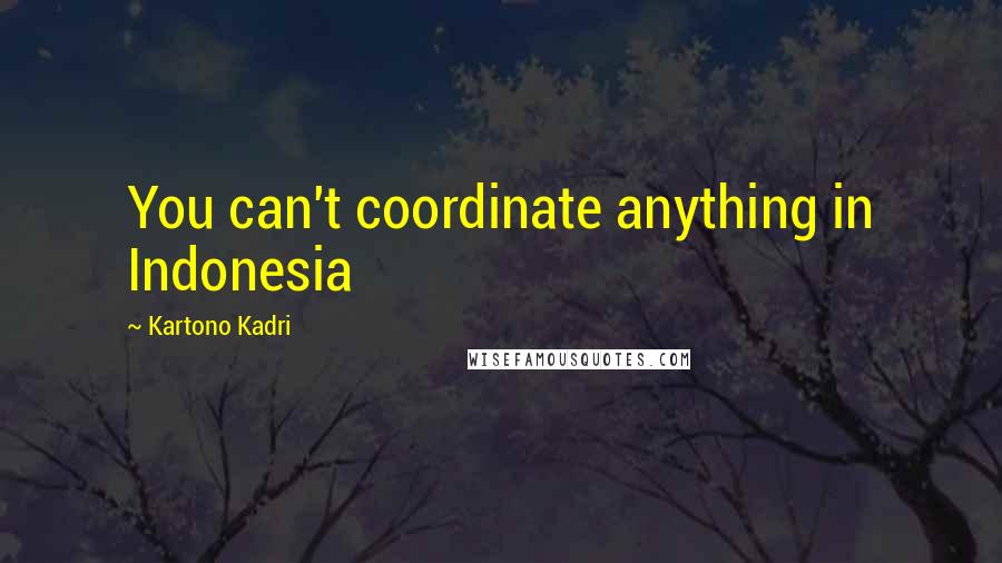 Kartono Kadri Quotes: You can't coordinate anything in Indonesia