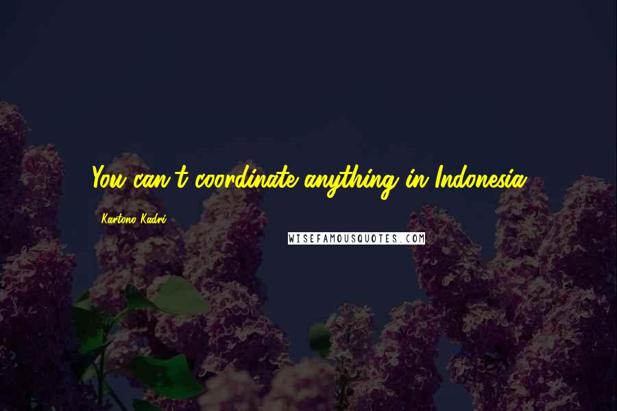 Kartono Kadri Quotes: You can't coordinate anything in Indonesia