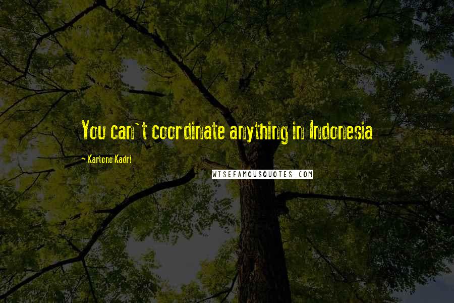 Kartono Kadri Quotes: You can't coordinate anything in Indonesia