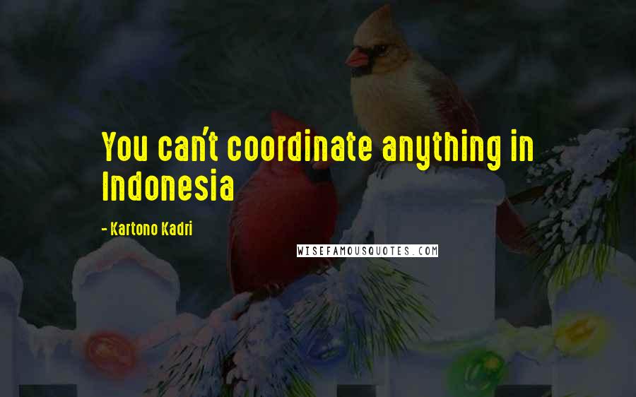Kartono Kadri Quotes: You can't coordinate anything in Indonesia