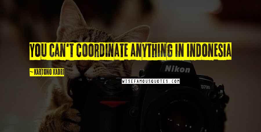 Kartono Kadri Quotes: You can't coordinate anything in Indonesia