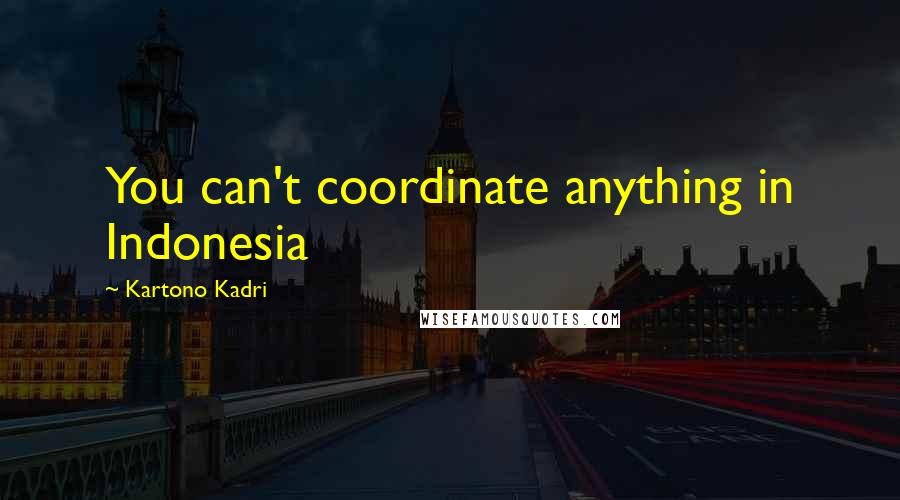 Kartono Kadri Quotes: You can't coordinate anything in Indonesia