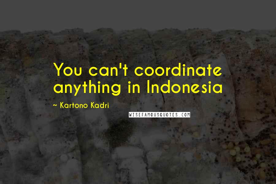 Kartono Kadri Quotes: You can't coordinate anything in Indonesia
