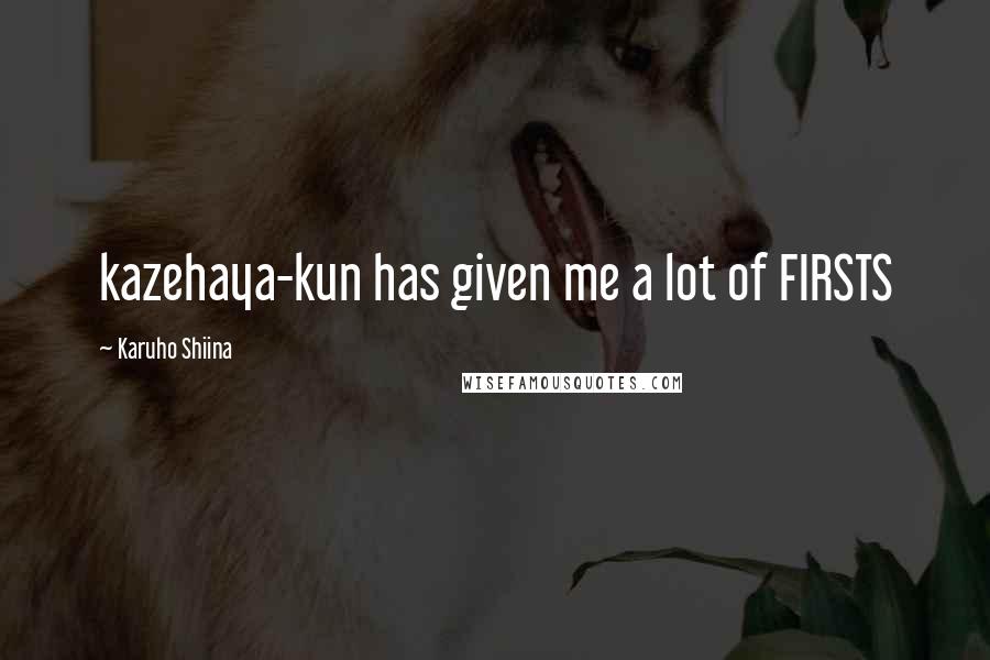 Karuho Shiina Quotes: kazehaya-kun has given me a lot of FIRSTS