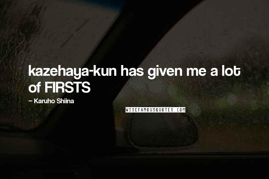 Karuho Shiina Quotes: kazehaya-kun has given me a lot of FIRSTS