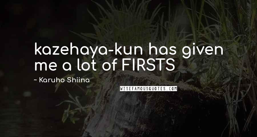 Karuho Shiina Quotes: kazehaya-kun has given me a lot of FIRSTS