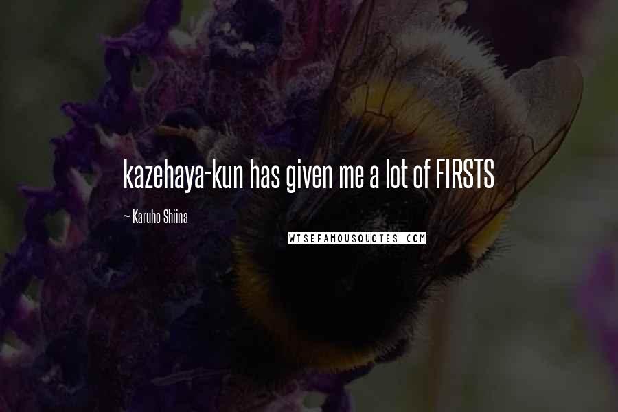 Karuho Shiina Quotes: kazehaya-kun has given me a lot of FIRSTS