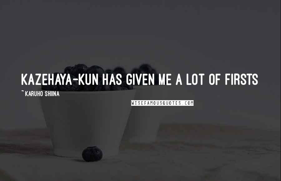 Karuho Shiina Quotes: kazehaya-kun has given me a lot of FIRSTS