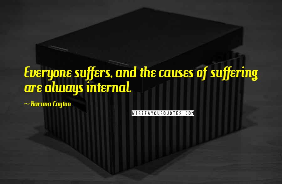 Karuna Cayton Quotes: Everyone suffers, and the causes of suffering are always internal.