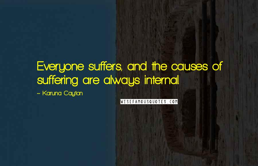 Karuna Cayton Quotes: Everyone suffers, and the causes of suffering are always internal.