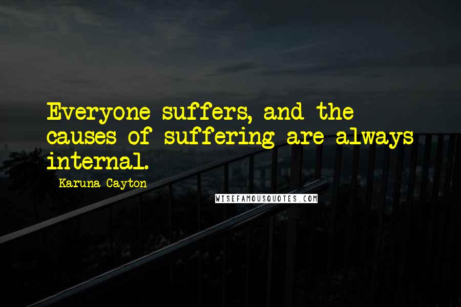 Karuna Cayton Quotes: Everyone suffers, and the causes of suffering are always internal.