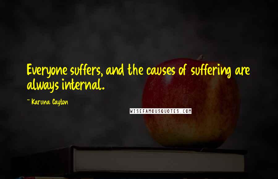 Karuna Cayton Quotes: Everyone suffers, and the causes of suffering are always internal.