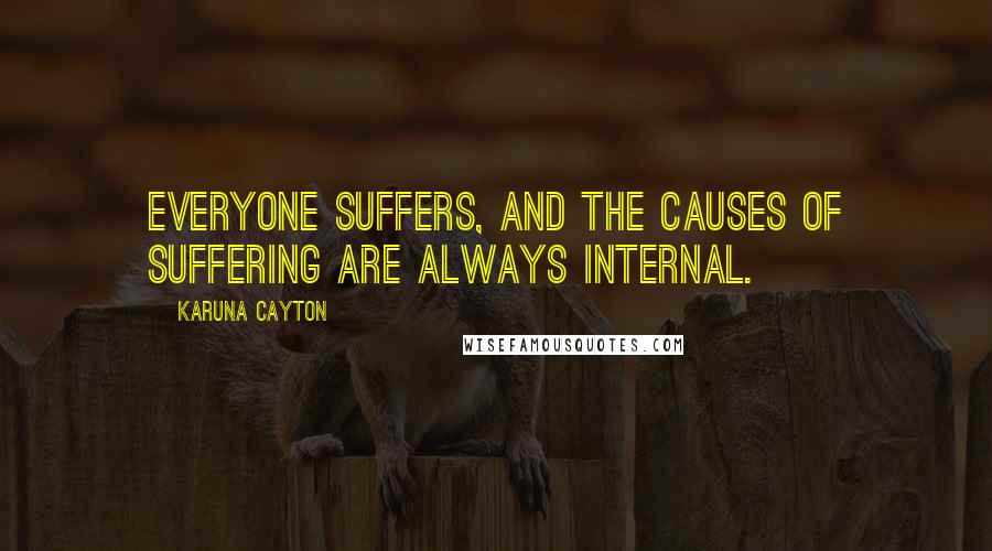 Karuna Cayton Quotes: Everyone suffers, and the causes of suffering are always internal.