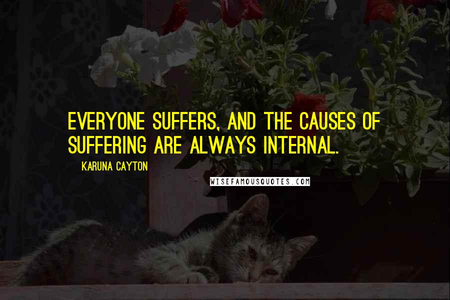 Karuna Cayton Quotes: Everyone suffers, and the causes of suffering are always internal.