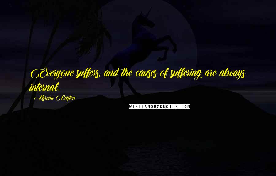 Karuna Cayton Quotes: Everyone suffers, and the causes of suffering are always internal.