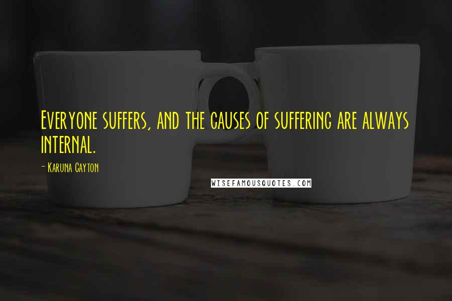 Karuna Cayton Quotes: Everyone suffers, and the causes of suffering are always internal.