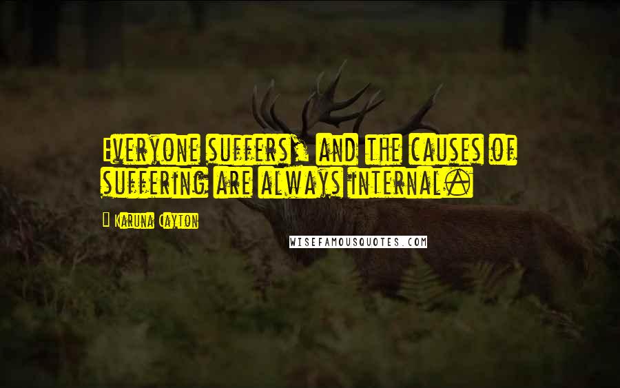 Karuna Cayton Quotes: Everyone suffers, and the causes of suffering are always internal.