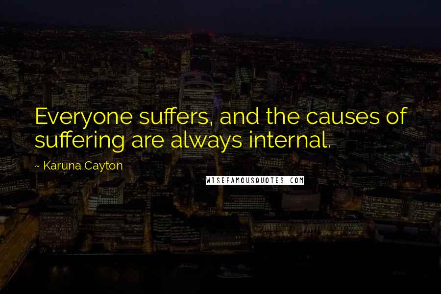 Karuna Cayton Quotes: Everyone suffers, and the causes of suffering are always internal.