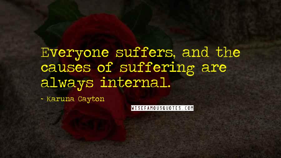 Karuna Cayton Quotes: Everyone suffers, and the causes of suffering are always internal.