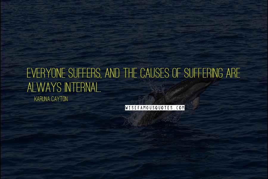 Karuna Cayton Quotes: Everyone suffers, and the causes of suffering are always internal.