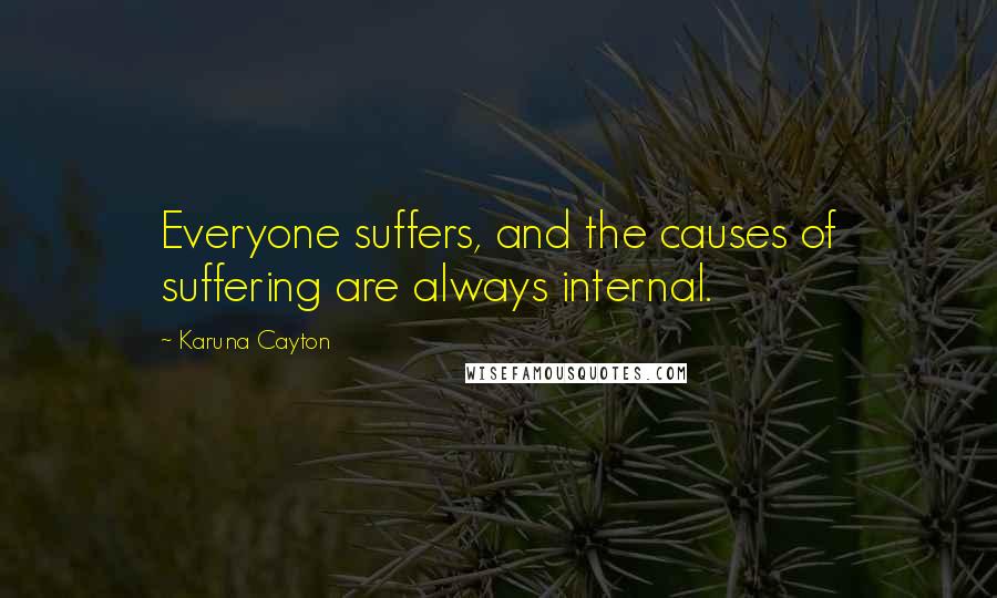 Karuna Cayton Quotes: Everyone suffers, and the causes of suffering are always internal.