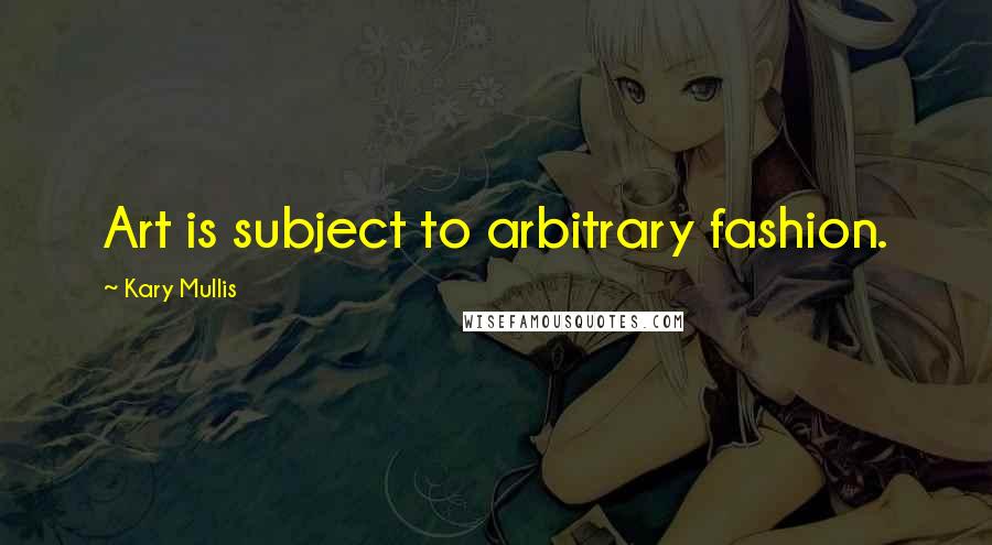 Kary Mullis Quotes: Art is subject to arbitrary fashion.