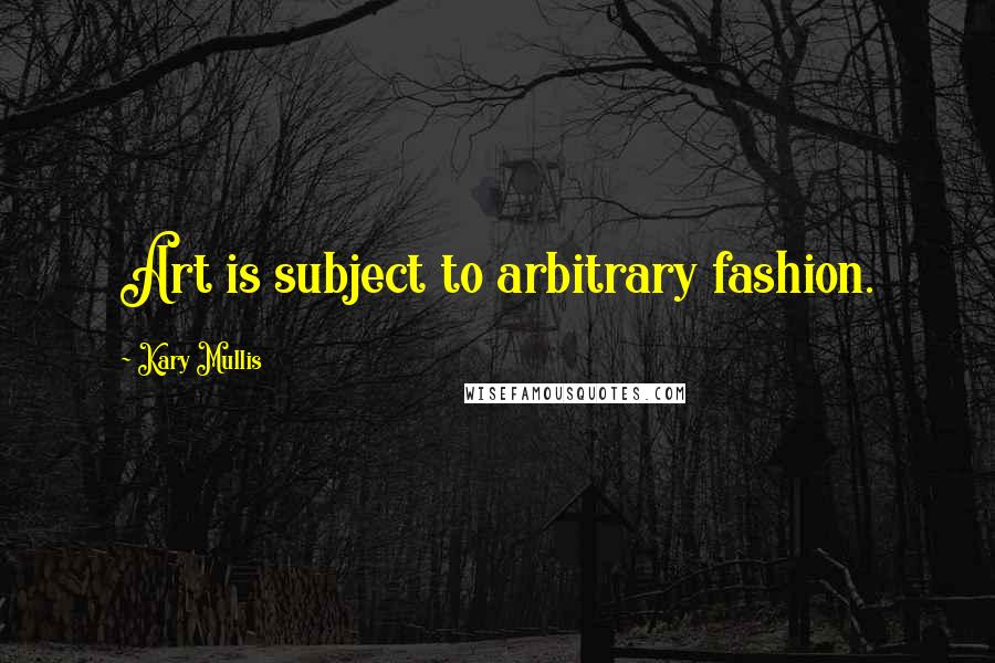 Kary Mullis Quotes: Art is subject to arbitrary fashion.