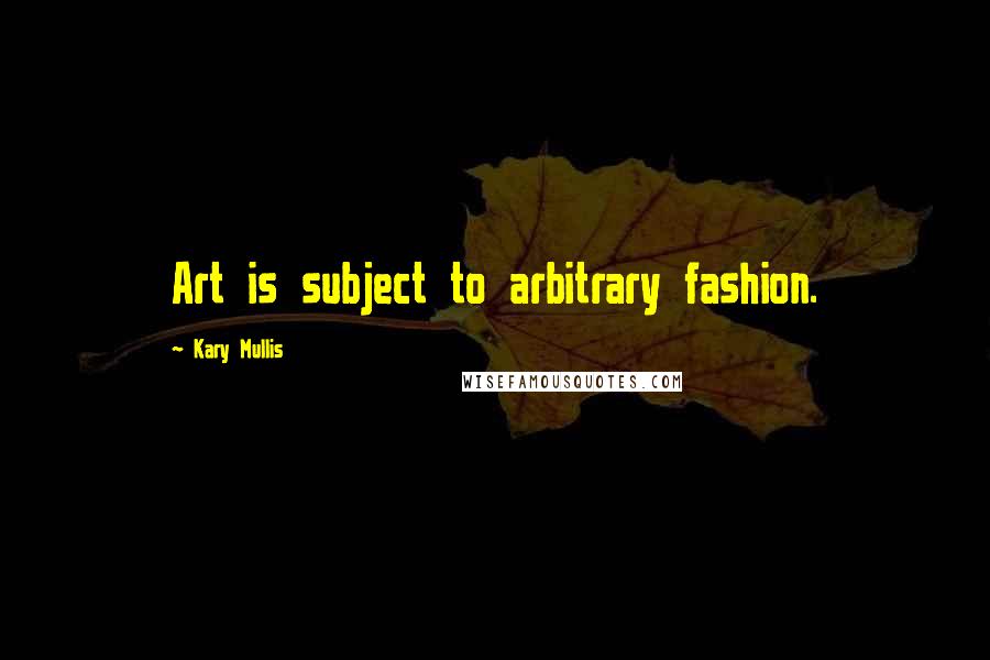 Kary Mullis Quotes: Art is subject to arbitrary fashion.