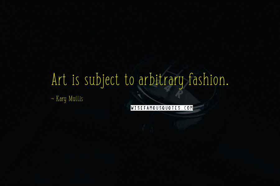 Kary Mullis Quotes: Art is subject to arbitrary fashion.