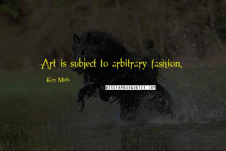 Kary Mullis Quotes: Art is subject to arbitrary fashion.