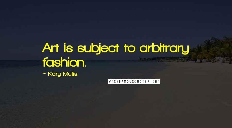 Kary Mullis Quotes: Art is subject to arbitrary fashion.