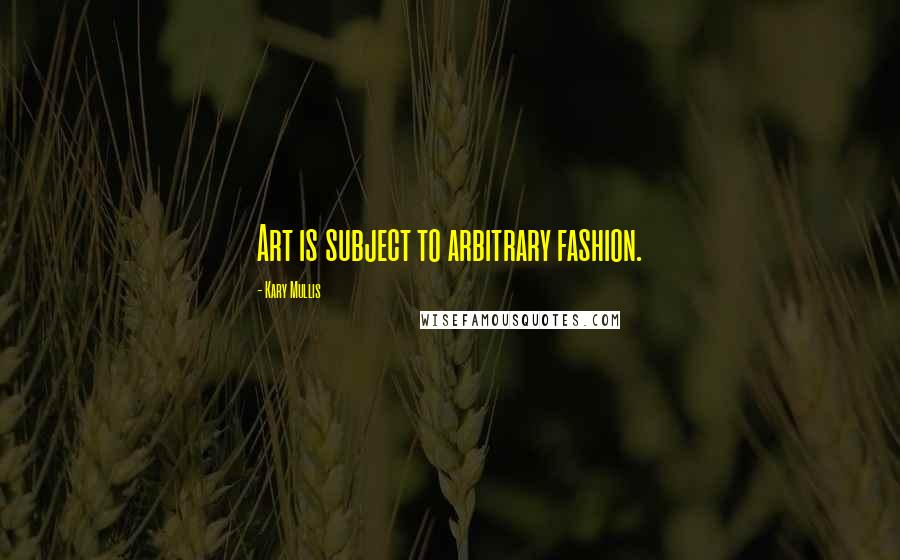 Kary Mullis Quotes: Art is subject to arbitrary fashion.