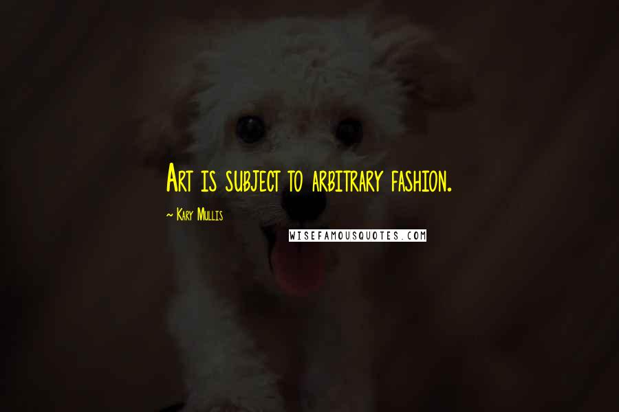 Kary Mullis Quotes: Art is subject to arbitrary fashion.