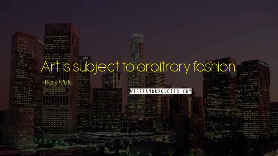 Kary Mullis Quotes: Art is subject to arbitrary fashion.