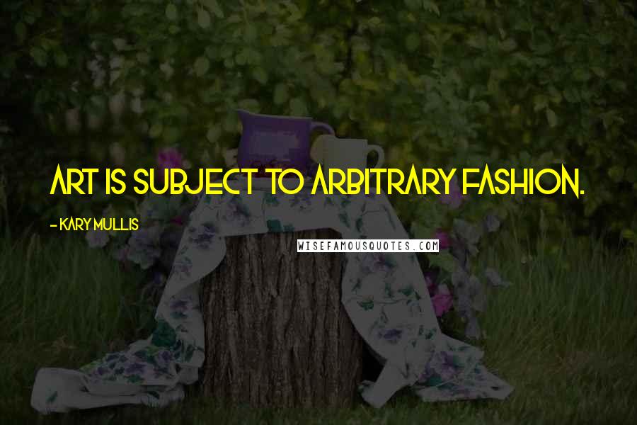 Kary Mullis Quotes: Art is subject to arbitrary fashion.