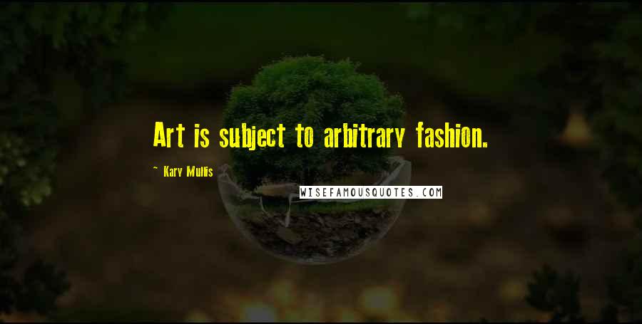 Kary Mullis Quotes: Art is subject to arbitrary fashion.