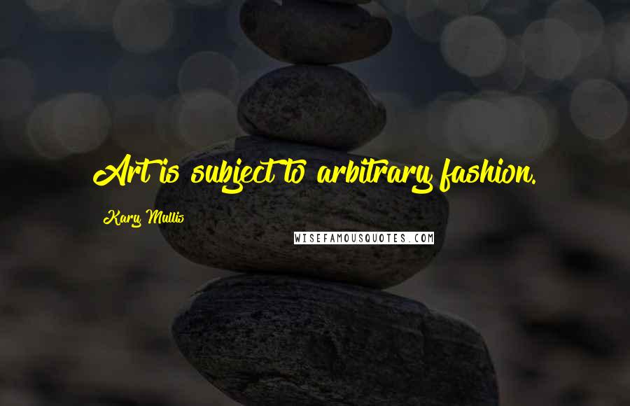 Kary Mullis Quotes: Art is subject to arbitrary fashion.