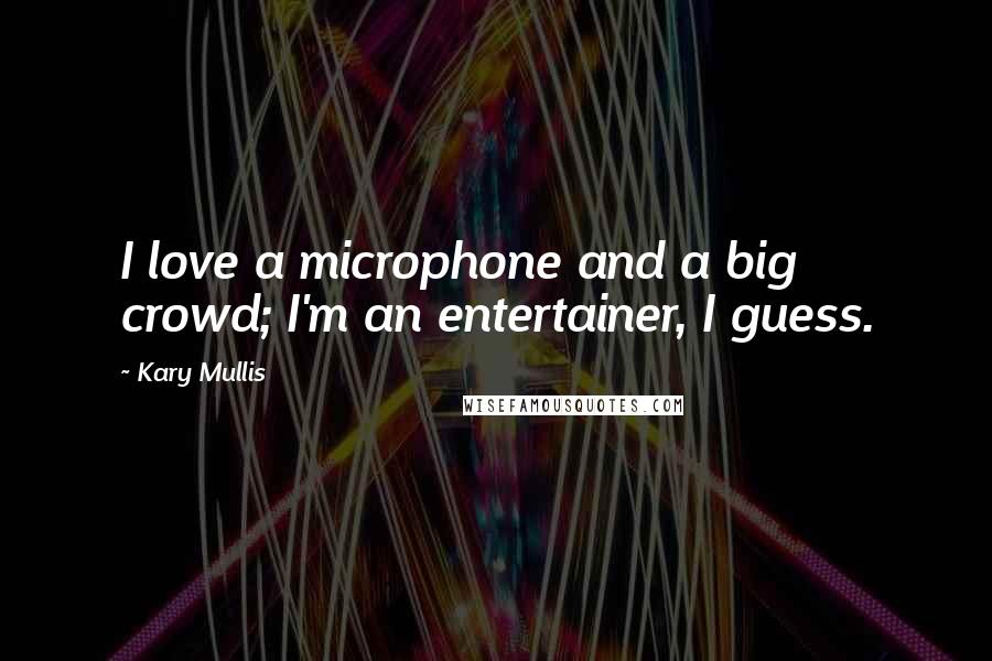 Kary Mullis Quotes: I love a microphone and a big crowd; I'm an entertainer, I guess.