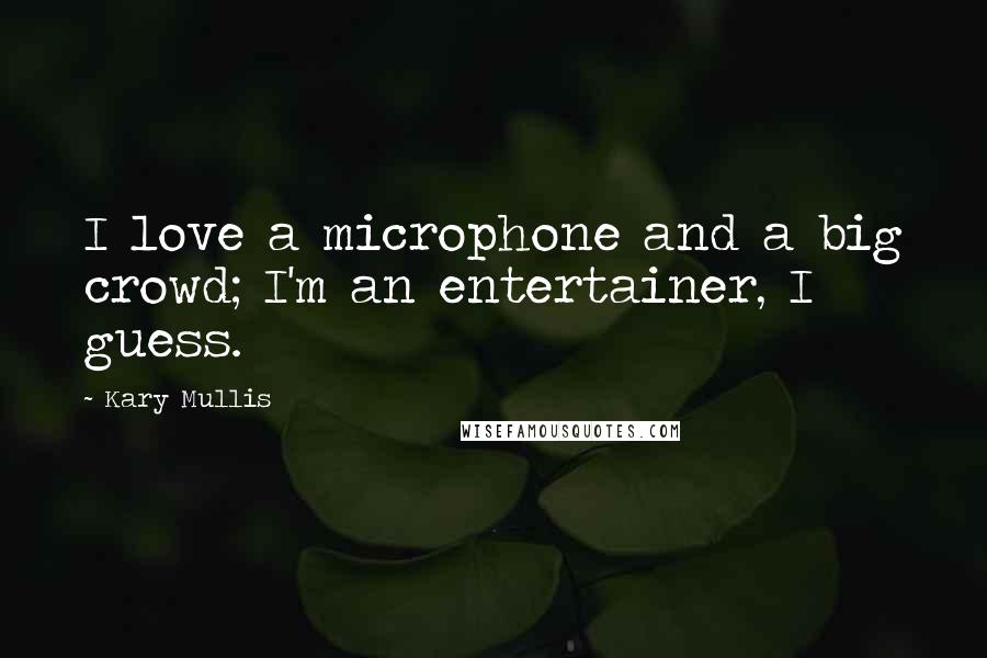 Kary Mullis Quotes: I love a microphone and a big crowd; I'm an entertainer, I guess.
