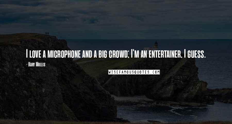 Kary Mullis Quotes: I love a microphone and a big crowd; I'm an entertainer, I guess.