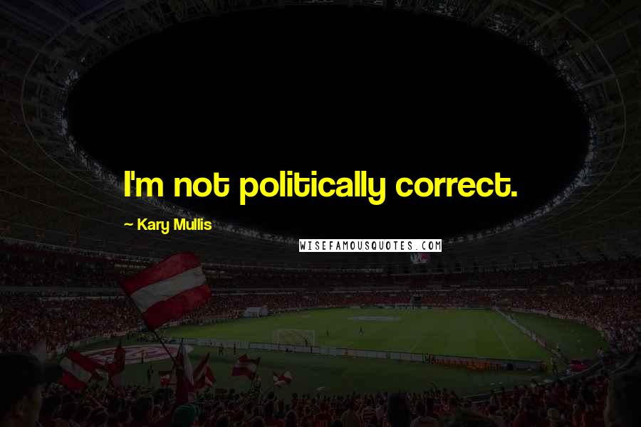 Kary Mullis Quotes: I'm not politically correct.