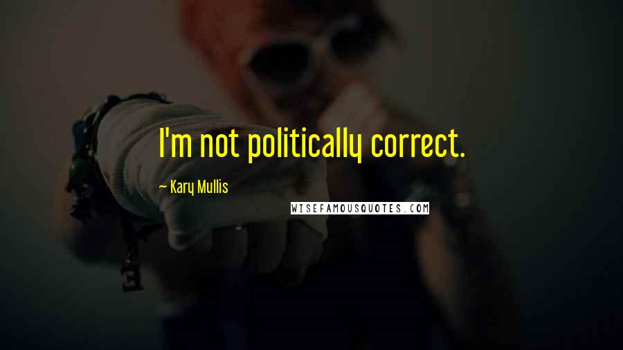 Kary Mullis Quotes: I'm not politically correct.