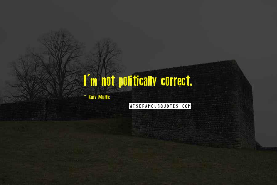 Kary Mullis Quotes: I'm not politically correct.