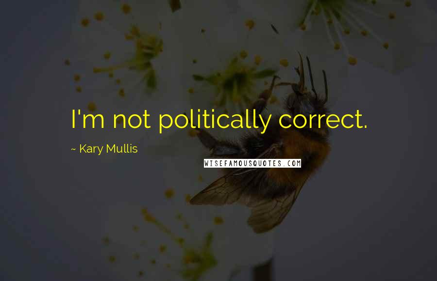 Kary Mullis Quotes: I'm not politically correct.