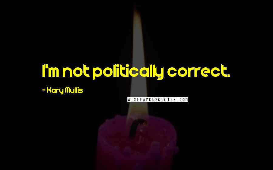 Kary Mullis Quotes: I'm not politically correct.